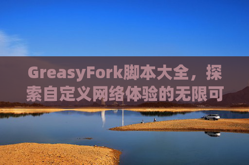 GreasyFork脚本大全，探索自定义网络体验的无限可能