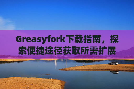 Greasyfork下载指南，探索便捷途径获取所需扩展
